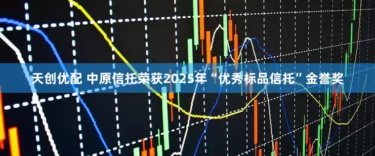 天创优配 中原信托荣获2025年“优秀标品信托”金誉奖