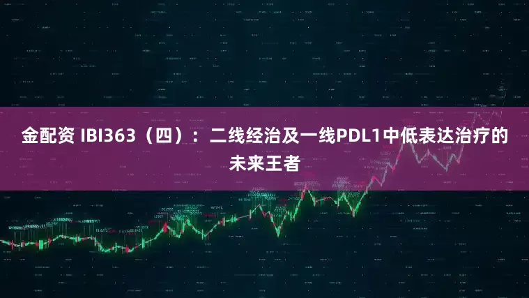 金配资 IBI363（四）：二线经治及一线PDL1中低表达治疗的未来王者