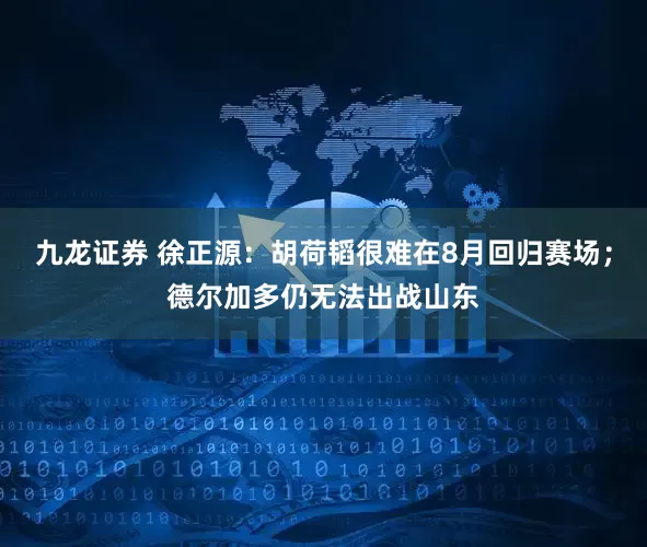 九龙证券 徐正源：胡荷韬很难在8月回归赛场；德尔加多仍无法出战山东