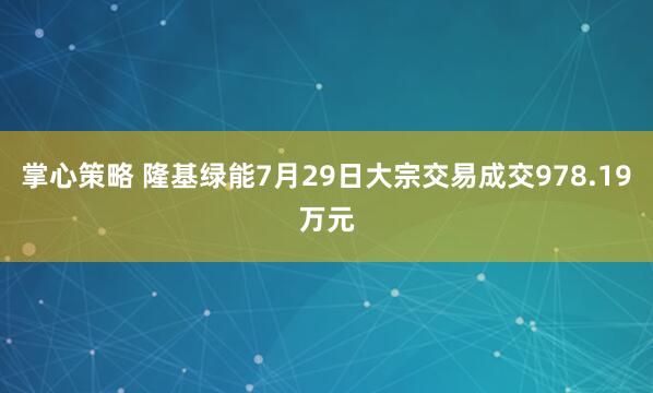 掌心策略 隆基绿能7月29日大宗交易成交978.19万元