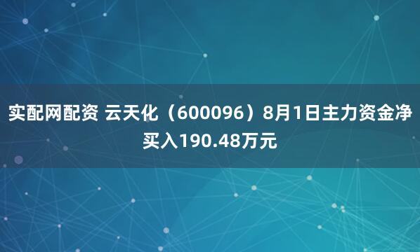 实配网配资 云天化（600096）8月1日主力资金净买入190.48万元