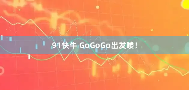 91快牛 GoGoGo出发喽！
