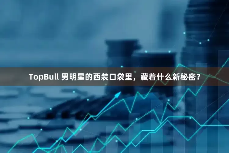 TopBull 男明星的西装口袋里，藏着什么新秘密？