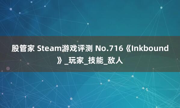 股管家 Steam游戏评测 No.716《Inkbound》_玩家_技能_敌人