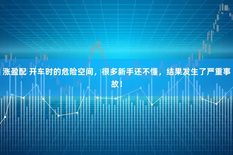 涨盈配 开车时的危险空间，很多新手还不懂，结果发生了严重事故！