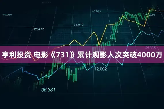 亨利投资 电影《731》累计观影人次突破4000万