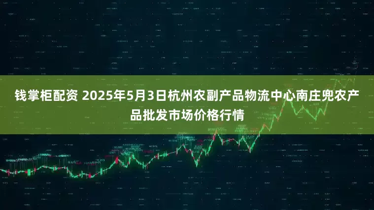 钱掌柜配资 2025年5月3日杭州农副产品物流中心南庄兜农产品批发市场价格行情