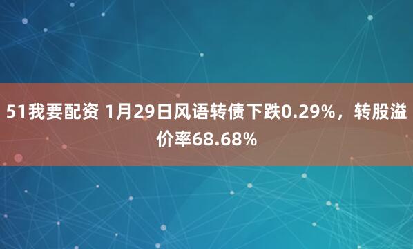 51我要配资 1月29日风语转债下跌0.29%，转股溢价率68.68%