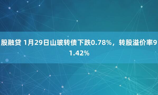 股融贷 1月29日山玻转债下跌0.78%，转股溢价率91.42%