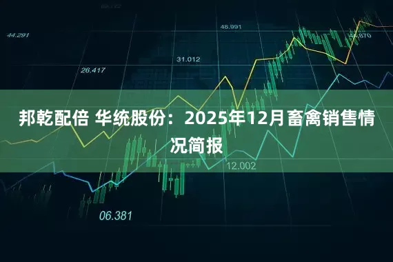 邦乾配倍 华统股份：2025年12月畜禽销售情况简报
