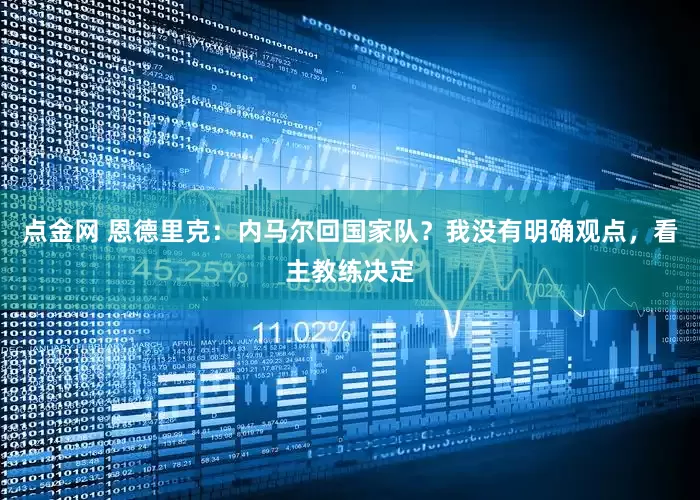 点金网 恩德里克：内马尔回国家队？我没有明确观点，看主教练决定